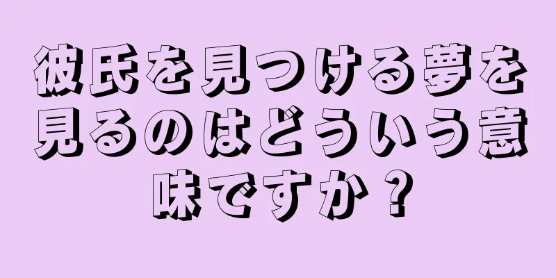 彼氏を見つける夢を見るのはどういう意味ですか？