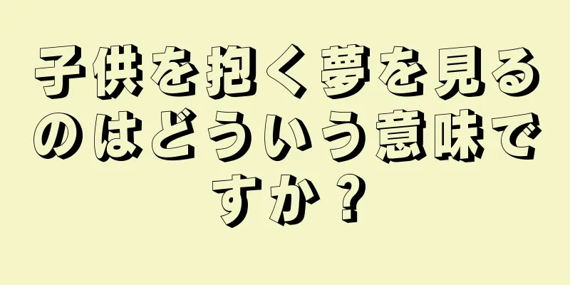 子供を抱く夢を見るのはどういう意味ですか？