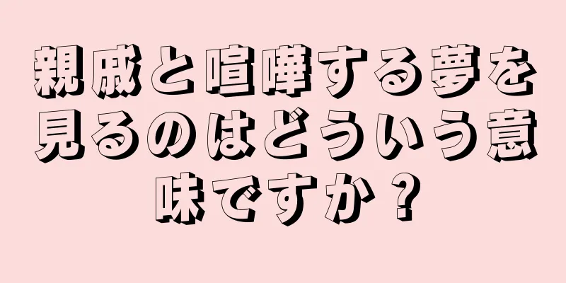 親戚と喧嘩する夢を見るのはどういう意味ですか？