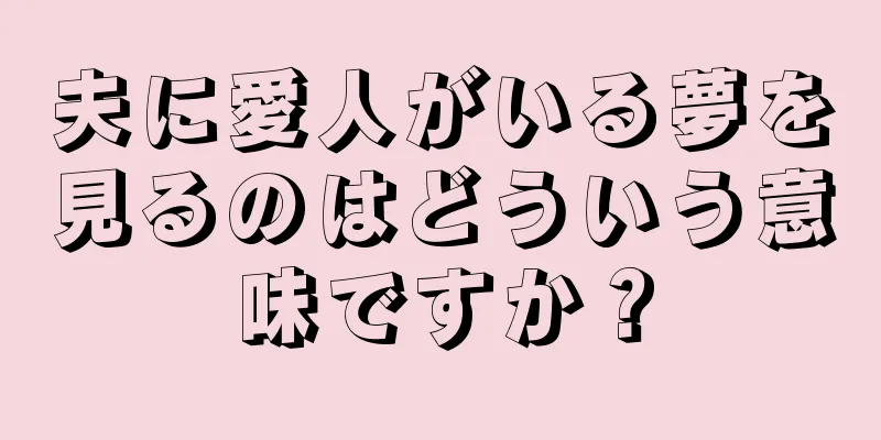 夫に愛人がいる夢を見るのはどういう意味ですか？