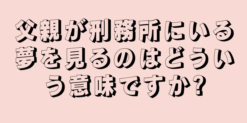 父親が刑務所にいる夢を見るのはどういう意味ですか?