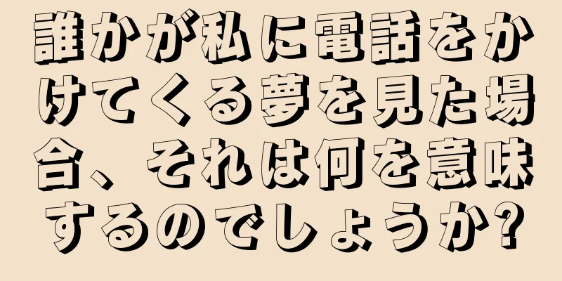 誰かが私に電話をかけてくる夢を見た場合、それは何を意味するのでしょうか?