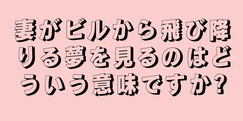 妻がビルから飛び降りる夢を見るのはどういう意味ですか?