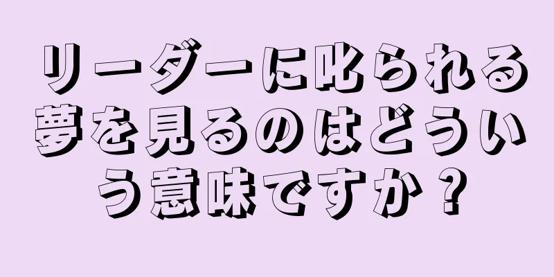 リーダーに叱られる夢を見るのはどういう意味ですか？