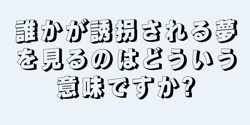 誰かが誘拐される夢を見るのはどういう意味ですか?