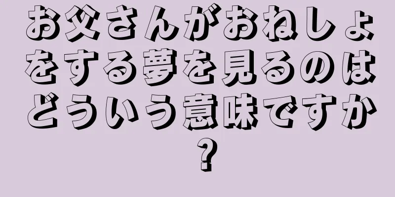 お父さんがおねしょをする夢を見るのはどういう意味ですか？