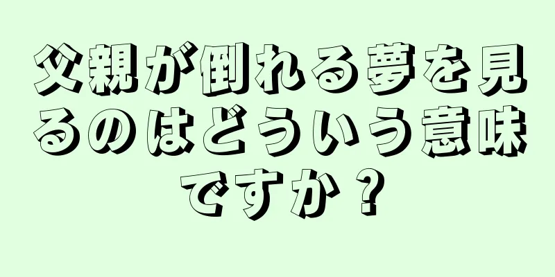 父親が倒れる夢を見るのはどういう意味ですか？