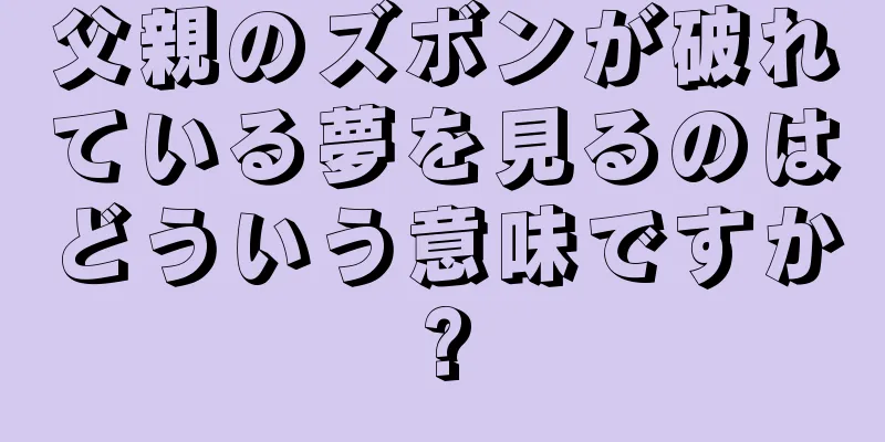 父親のズボンが破れている夢を見るのはどういう意味ですか?