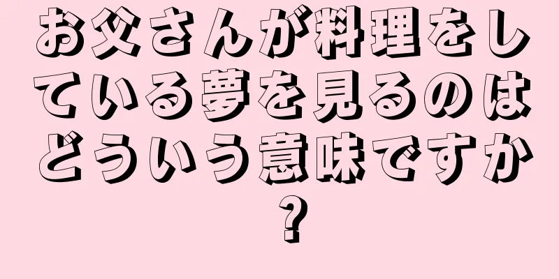 お父さんが料理をしている夢を見るのはどういう意味ですか？