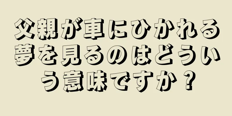 父親が車にひかれる夢を見るのはどういう意味ですか？