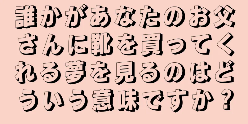 誰かがあなたのお父さんに靴を買ってくれる夢を見るのはどういう意味ですか？