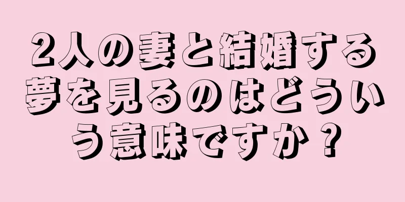 2人の妻と結婚する夢を見るのはどういう意味ですか？