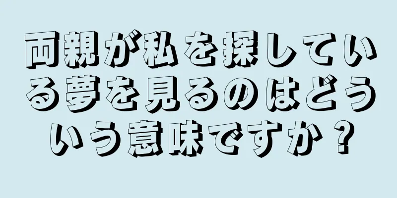 両親が私を探している夢を見るのはどういう意味ですか？