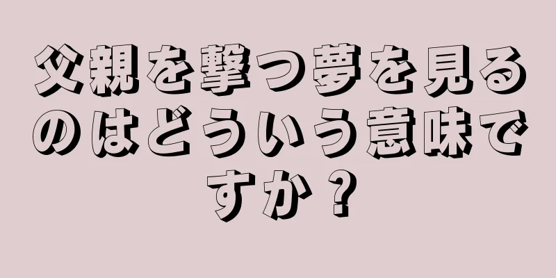 父親を撃つ夢を見るのはどういう意味ですか？