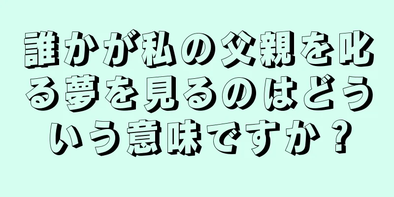 誰かが私の父親を叱る夢を見るのはどういう意味ですか？