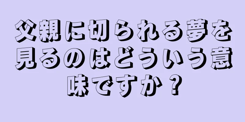父親に切られる夢を見るのはどういう意味ですか？