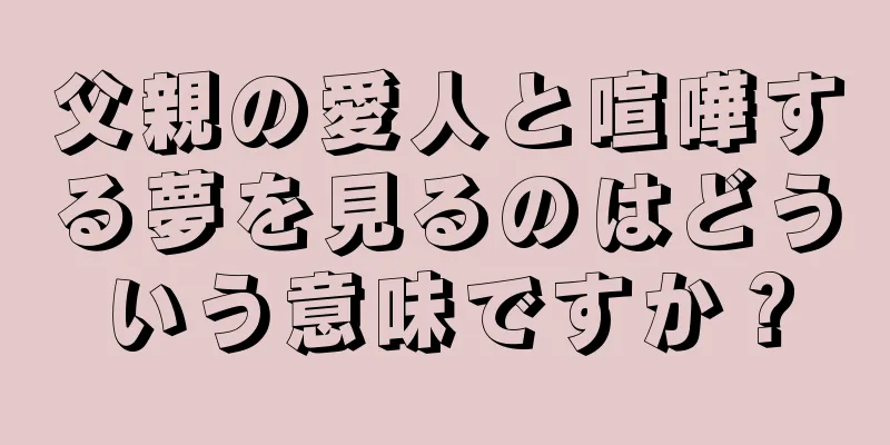 父親の愛人と喧嘩する夢を見るのはどういう意味ですか？