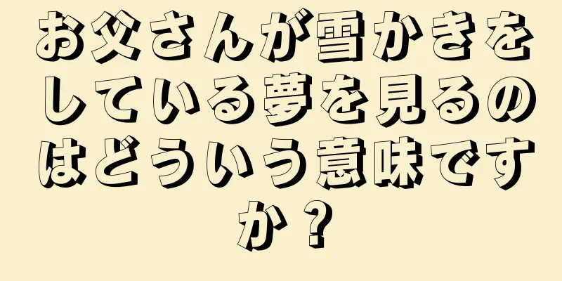 お父さんが雪かきをしている夢を見るのはどういう意味ですか？