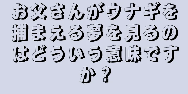 お父さんがウナギを捕まえる夢を見るのはどういう意味ですか？