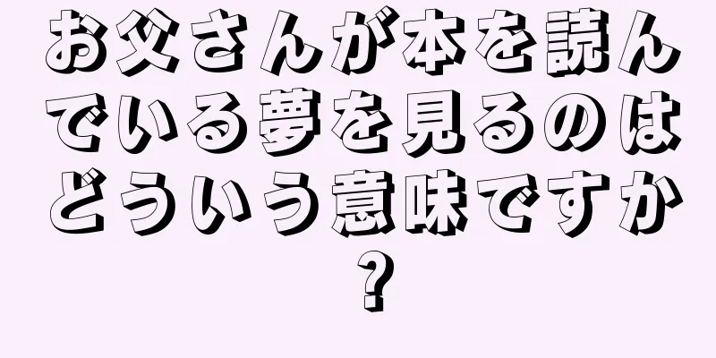 お父さんが本を読んでいる夢を見るのはどういう意味ですか？