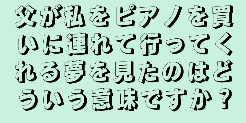 父が私をピアノを買いに連れて行ってくれる夢を見たのはどういう意味ですか？