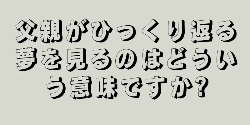 父親がひっくり返る夢を見るのはどういう意味ですか?