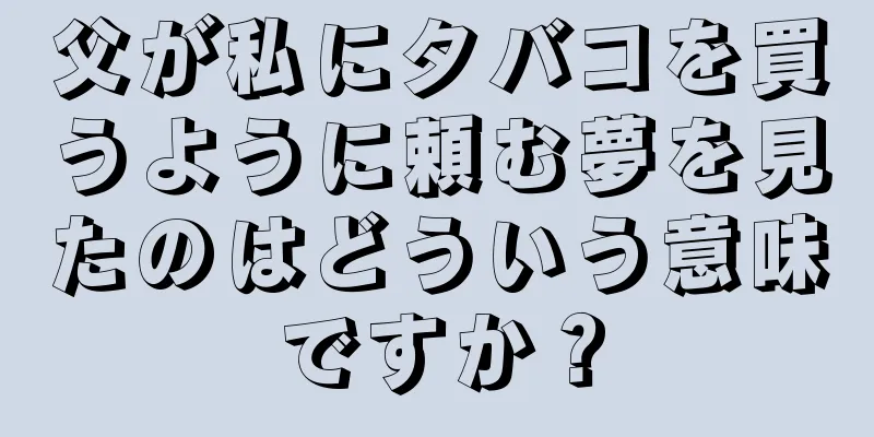 父が私にタバコを買うように頼む夢を見たのはどういう意味ですか？
