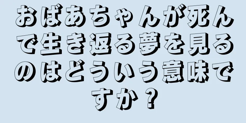 おばあちゃんが死んで生き返る夢を見るのはどういう意味ですか？