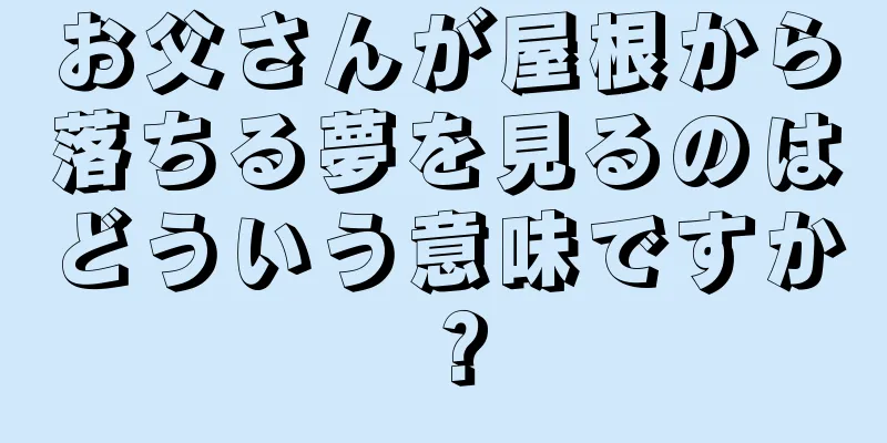 お父さんが屋根から落ちる夢を見るのはどういう意味ですか？