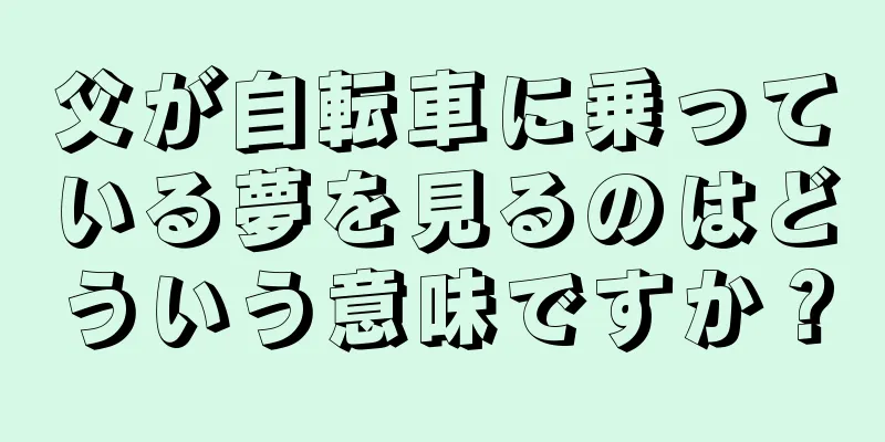 父が自転車に乗っている夢を見るのはどういう意味ですか？