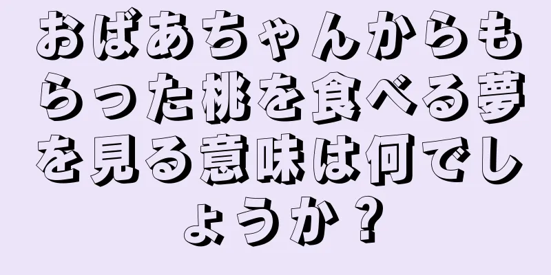 おばあちゃんからもらった桃を食べる夢を見る意味は何でしょうか？