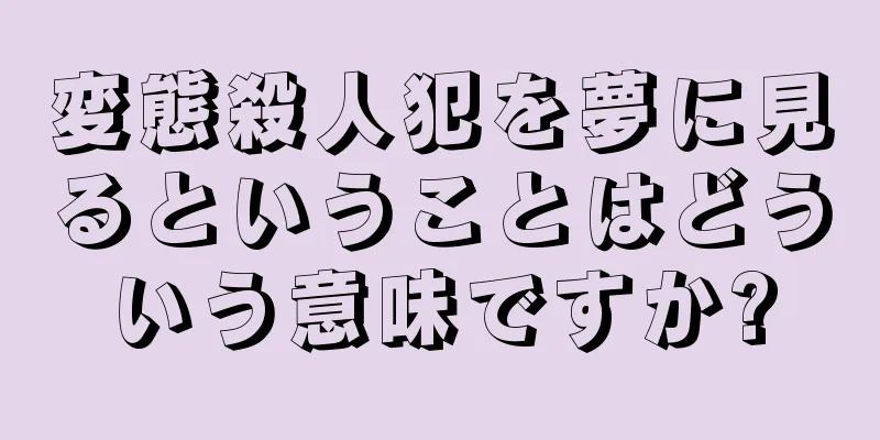 変態殺人犯を夢に見るということはどういう意味ですか?
