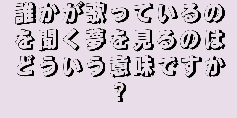 誰かが歌っているのを聞く夢を見るのはどういう意味ですか?