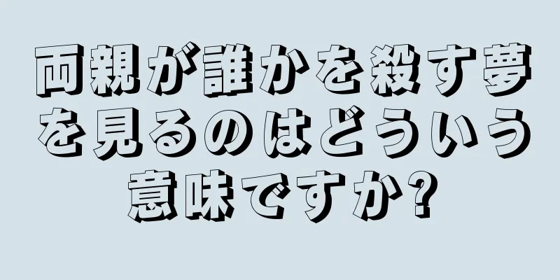 両親が誰かを殺す夢を見るのはどういう意味ですか?