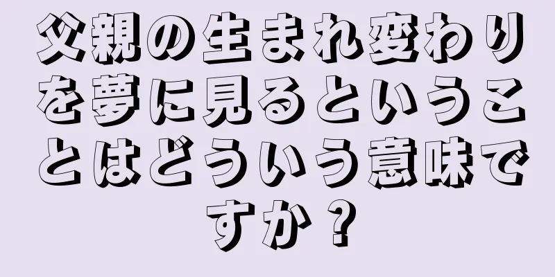 父親の生まれ変わりを夢に見るということはどういう意味ですか？