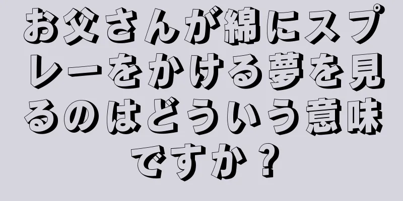 お父さんが綿にスプレーをかける夢を見るのはどういう意味ですか？