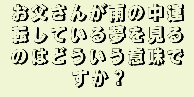 お父さんが雨の中運転している夢を見るのはどういう意味ですか？