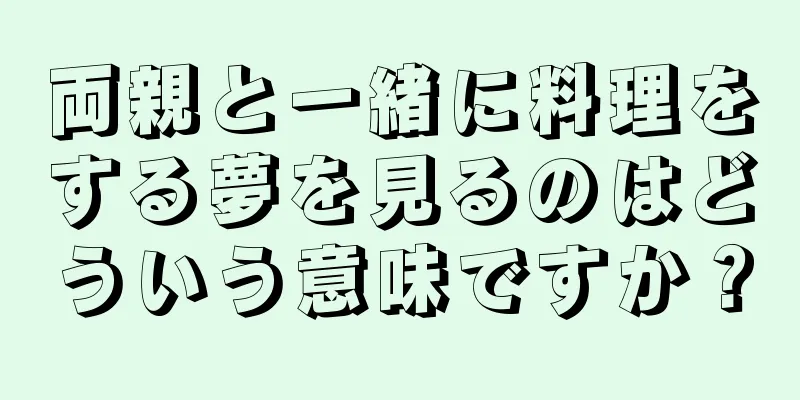 両親と一緒に料理をする夢を見るのはどういう意味ですか？