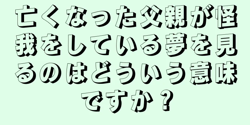 亡くなった父親が怪我をしている夢を見るのはどういう意味ですか？