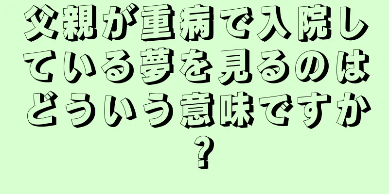 父親が重病で入院している夢を見るのはどういう意味ですか？