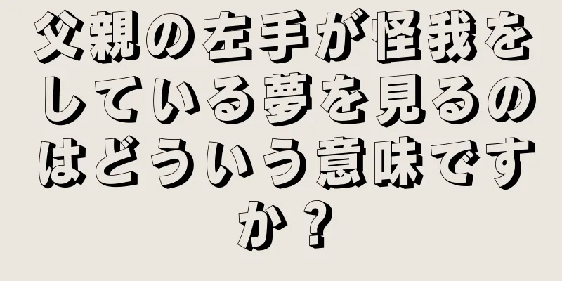 父親の左手が怪我をしている夢を見るのはどういう意味ですか？