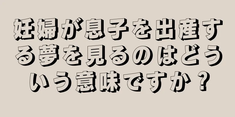 妊婦が息子を出産する夢を見るのはどういう意味ですか？