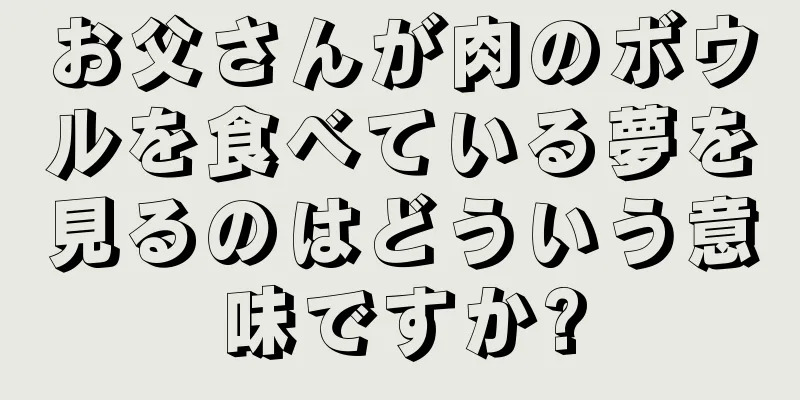 お父さんが肉のボウルを食べている夢を見るのはどういう意味ですか?
