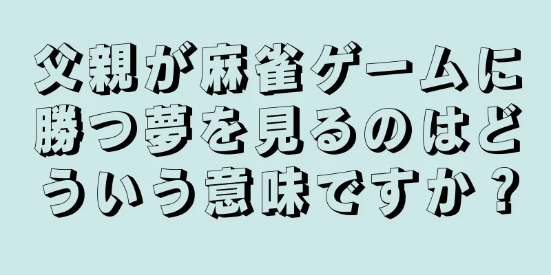 父親が麻雀ゲームに勝つ夢を見るのはどういう意味ですか？