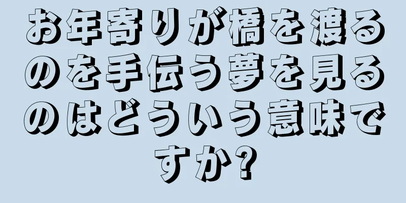 お年寄りが橋を渡るのを手伝う夢を見るのはどういう意味ですか?
