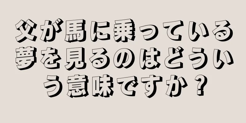 父が馬に乗っている夢を見るのはどういう意味ですか？