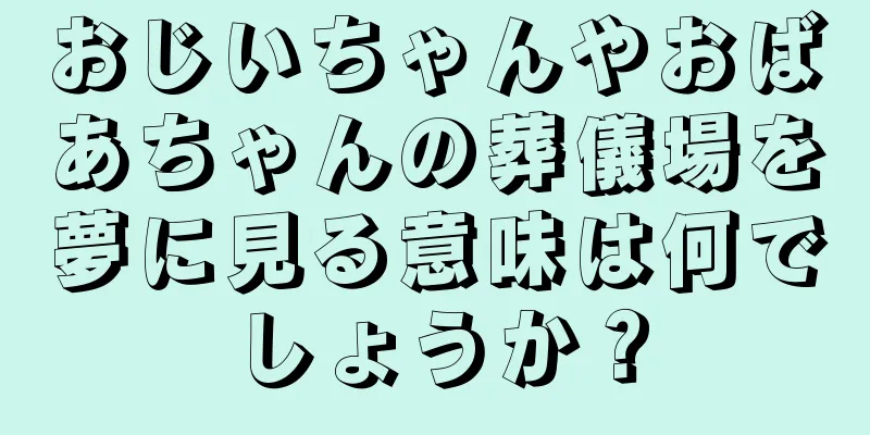 おじいちゃんやおばあちゃんの葬儀場を夢に見る意味は何でしょうか？