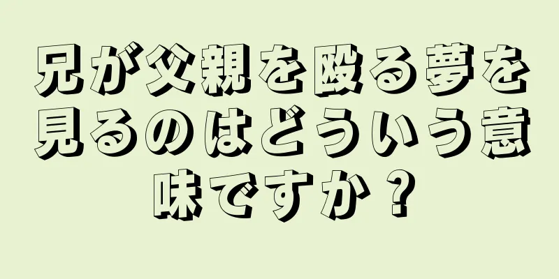 兄が父親を殴る夢を見るのはどういう意味ですか？