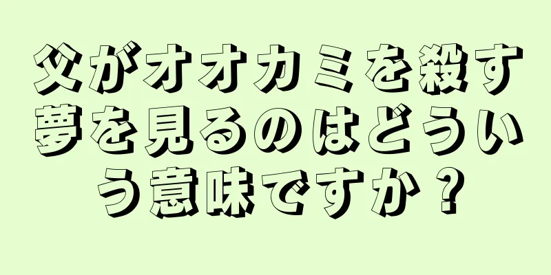 父がオオカミを殺す夢を見るのはどういう意味ですか？