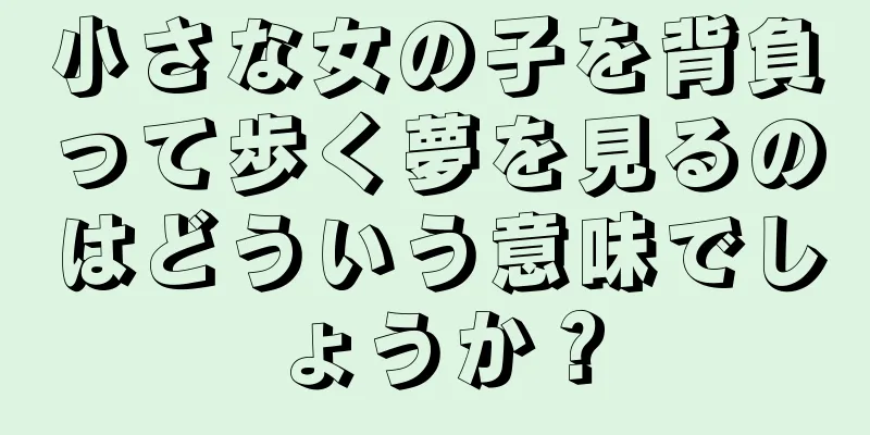小さな女の子を背負って歩く夢を見るのはどういう意味でしょうか？
